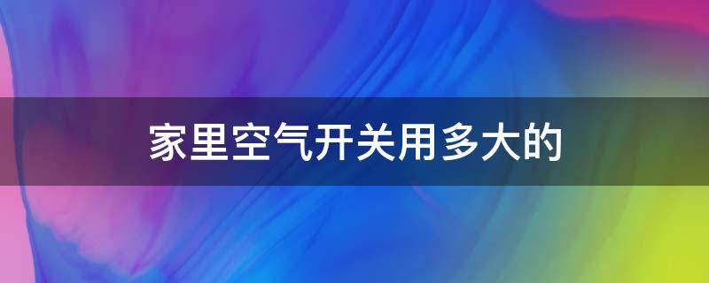 家里空气开关用多大的 家里的空气开关用多大的