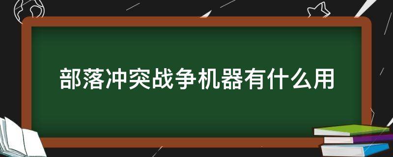 部落冲突战争机器有什么用（部落冲突战争机器）