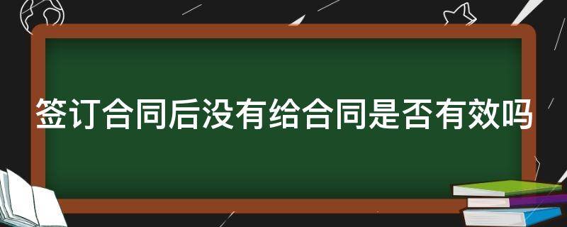 签订合同后没有给合同是否有效吗 签了合同没给我合同有效吗