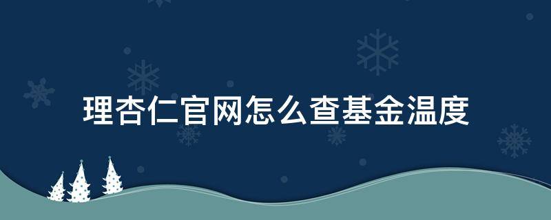 理杏仁官網(wǎng)怎么查基金溫度（理杏仁基金官網(wǎng)代碼）