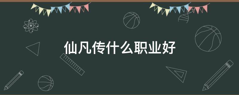 仙凡传什么职业好 凡人修仙传职业