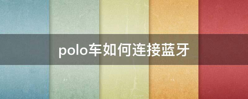 polo车如何连接蓝牙 polo汽车怎么连接蓝牙