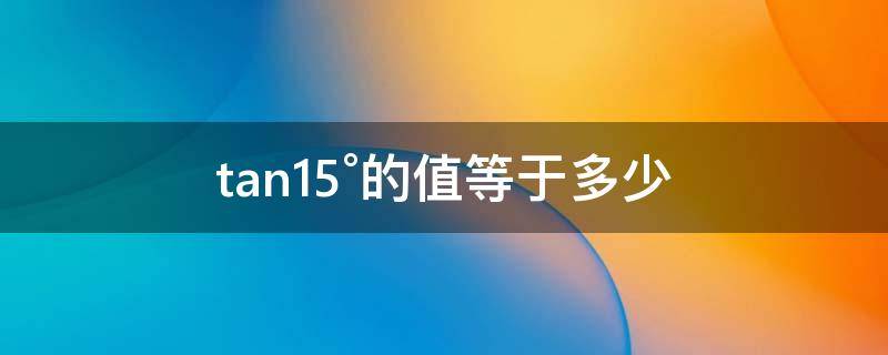 tan15°的值等于多少 tan15°的值等于多少小数