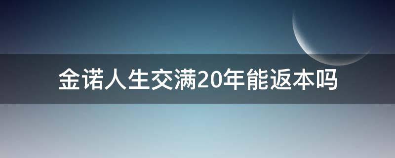 金诺人生交满20年能返本吗（金佑人生交满20年能返本吗）