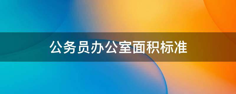 公务员办公室面积标准 广西公务员办公室面积标准