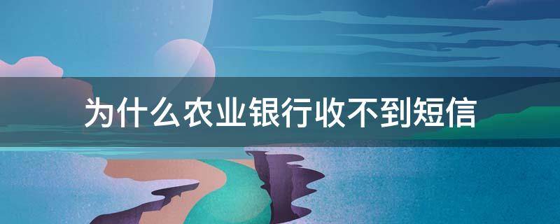 为什么农业银行收不到短信（为什么农业银行收不到短信怎么办）