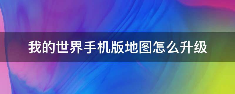 我的世界手機版地圖怎么升級（我的世界手機版地圖怎么升級?）