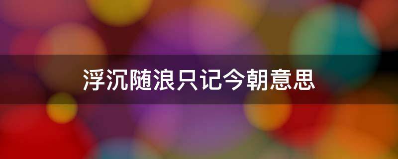 浮沉随浪只记今朝意思 浮沉随浪只记今朝意思篆刻作品