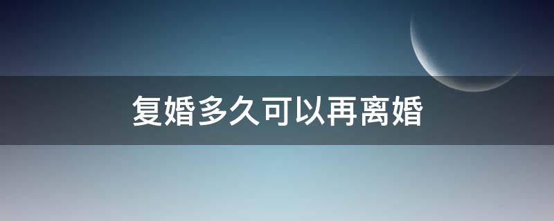 复婚多久可以再离婚 复婚之后多长时间可以再离婚