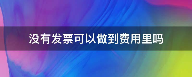 沒有發(fā)票可以做到費用里嗎 什么費用可以沒有發(fā)票