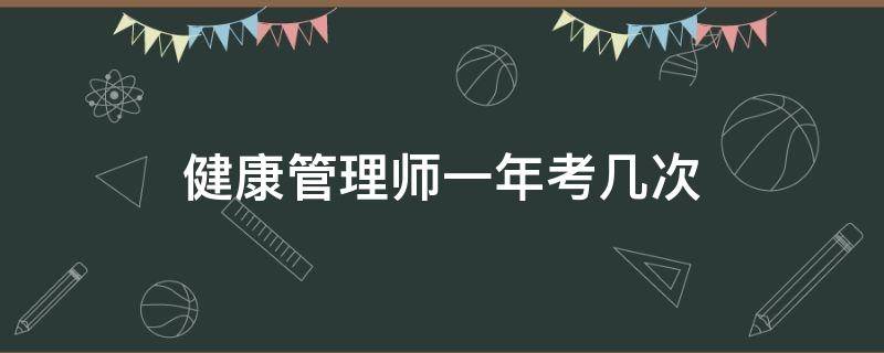 健康管理师一年考几次 健康管理师一门考多长时间