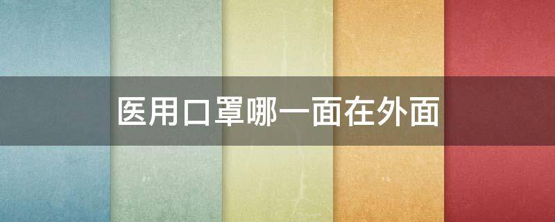 醫(yī)用口罩哪一面在外面 醫(yī)用口罩哪面是內(nèi)哪面是外面