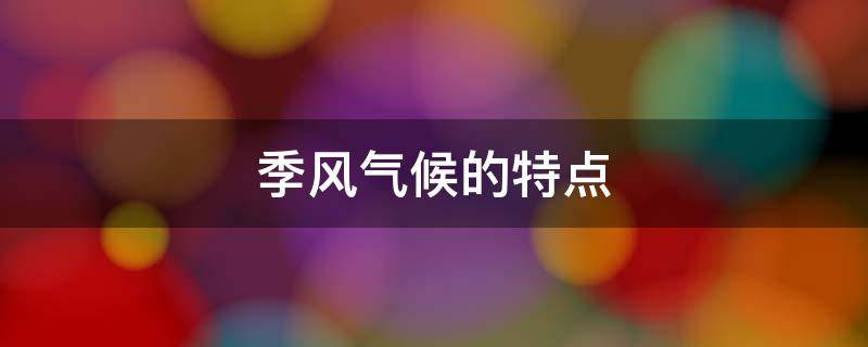 季风气候的特点 季风气候的特点是夏季高温多雨冬季寒冷干燥