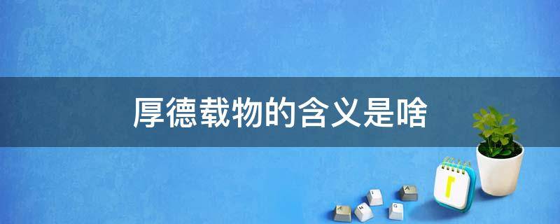 厚德载物的含义是啥（厚德载物的含义是什么,厚德载物是什么意思?）