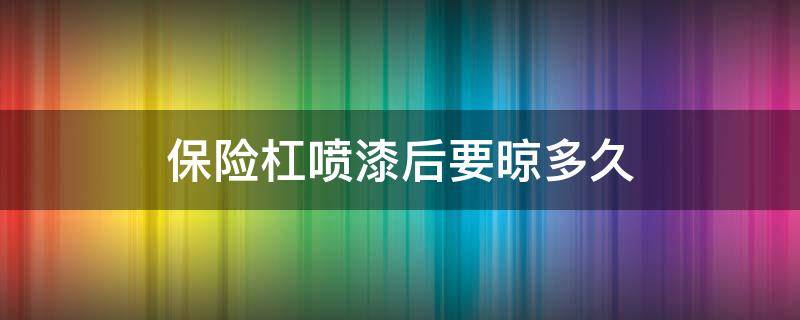 保險杠噴漆后要晾多久 保險杠噴漆要多久干透