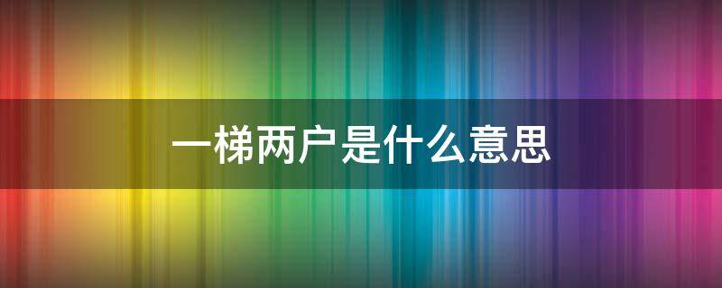 一梯两户是什么意思 两梯一户是什么情况