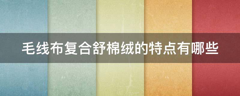 毛线布复合舒棉绒的特点有哪些 舒绒和棉毛有什么区别