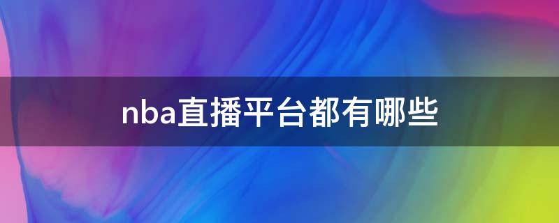 nba直播平臺都有哪些（哪個平臺有nba直播）