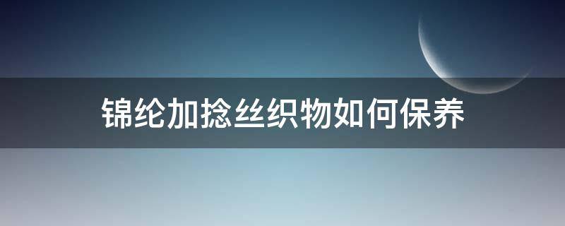 锦纶加捻丝织物如何保养 锦纶织物的前处理