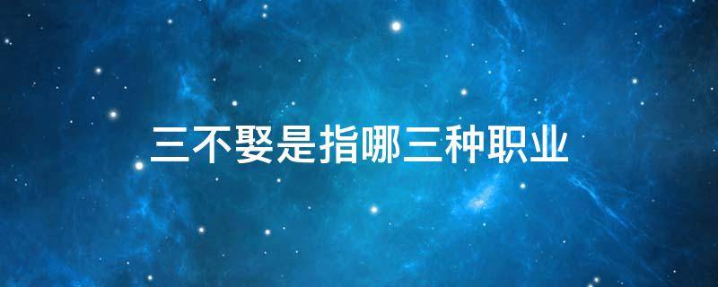 三不娶是指哪三種職業(yè) 三不娶是指哪三種職業(yè)為什么呢