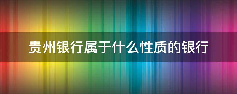 贵州银行属于什么性质的银行 贵州银行是属于什么银行