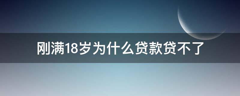 刚满18岁为什么贷款贷不了 刚18岁能贷款吗