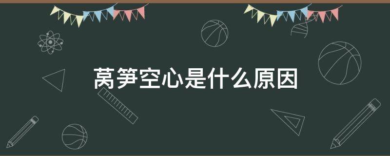 萵筍空心是什么原因 萵筍空心是什么原因造成的