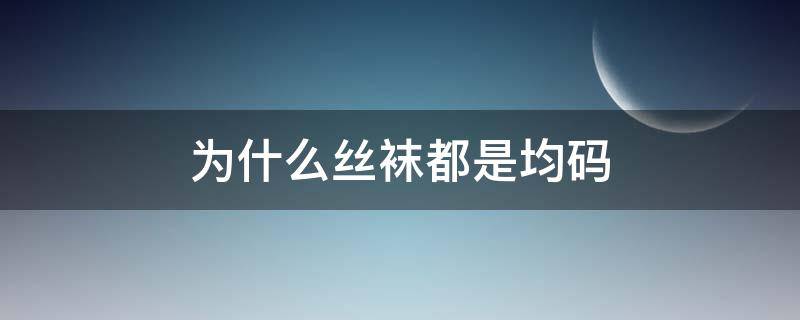 为什么丝袜都是均码 袜子什么叫均码