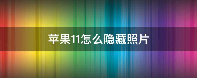 蘋果11怎么隱藏照片（蘋果11怎么隱藏照片在哪里）