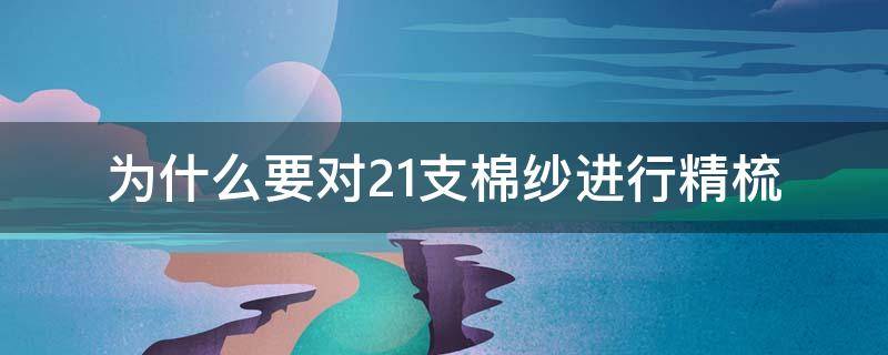 为什么要对21支棉纱进行精梳 精梳40支棉纱