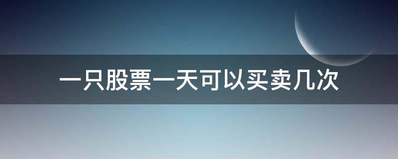 一只股票一天可以买卖几次 一天可以卖出几次股票