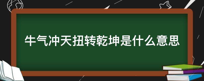 牛氣沖天扭轉乾坤是什么意思（牛氣沖天定乾坤）