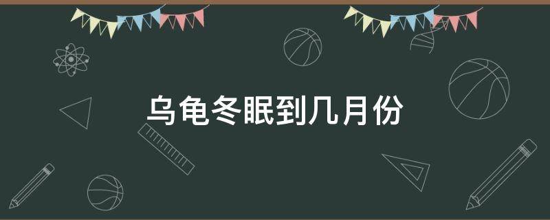 乌龟冬眠到几月份 乌龟冬眠到几月份开始吃东西