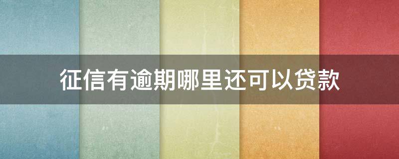 征信有逾期哪里还可以贷款 征信有当前逾期哪里可以贷款