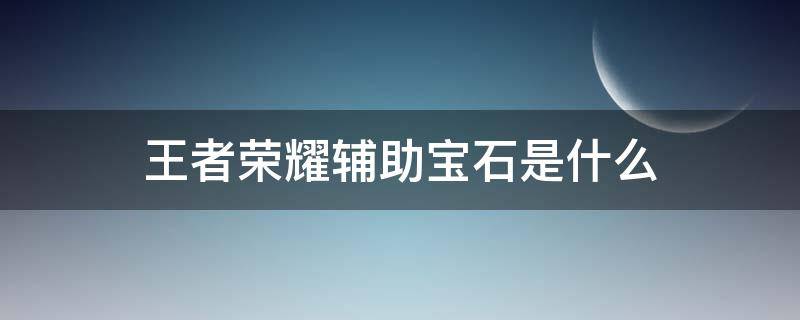 王者榮耀輔助寶石是什么 王者榮耀輔助寶石是什么時(shí)候上線的