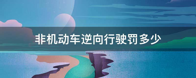 非機動車逆向行駛罰多少 非機動車逆向行駛罰多少元