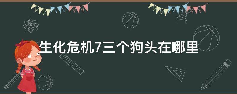 生化危机7三个狗头在哪里（生化危机7的三个狗头在哪）