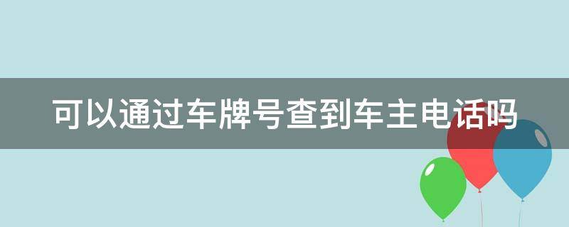 可以通过车牌号查到车主电话吗 可以通过车牌号查车主电话吗?