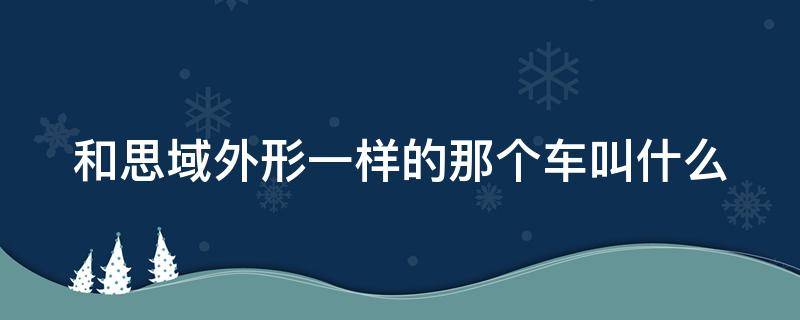 和思域外形一样的那个车叫什么 跟思域一样的车型