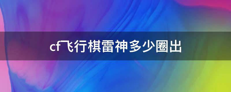 cf飞行棋雷神多少圈出 cf手游飞行棋雷神多少圈出