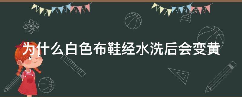 为什么白色布鞋经水洗后会变黄（为什么白色布鞋经水洗后会变黄色）