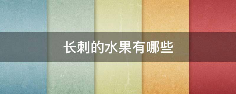 長刺的水果有哪些 長有刺的水果有哪些