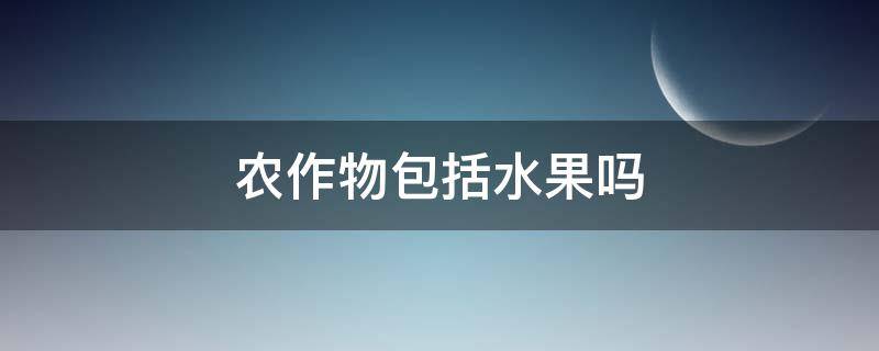 农作物包括水果吗（农业包括水果吗）