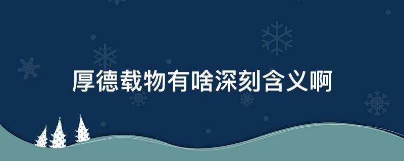 厚德载物有啥深刻含义啊 厚德载物的真正意义