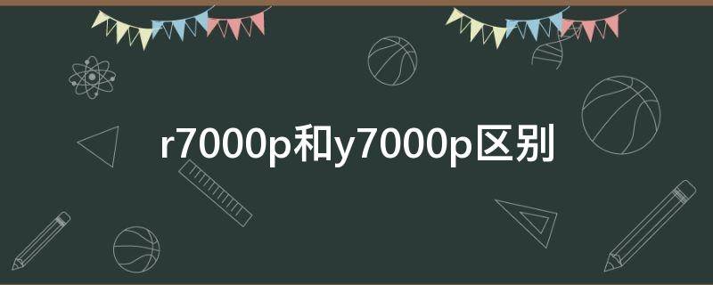 r7000p和y7000p区别 拯救者r7000p和y7000p区别