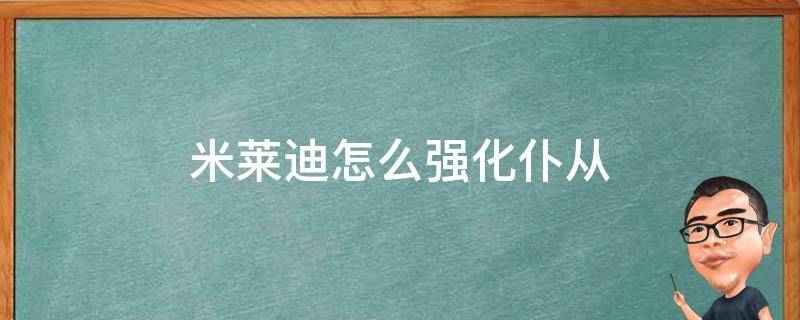 米萊迪怎么強(qiáng)化仆從 米萊狄怎么刷仆從