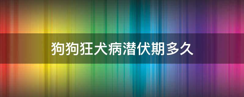 狗狗狂犬病潜伏期多久（狗的狂犬病潜伏期多长时间）