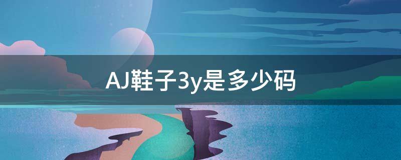 AJ鞋子3y是多少码（aj童鞋尺码3y）