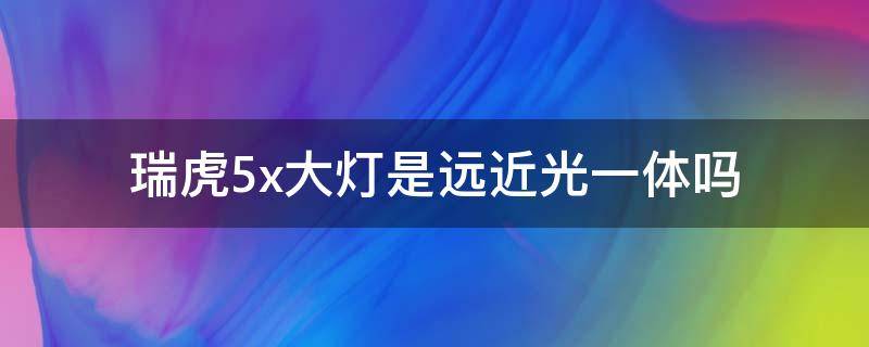 瑞虎5x大燈是遠(yuǎn)近光一體嗎 奇瑞瑞虎5x近光燈