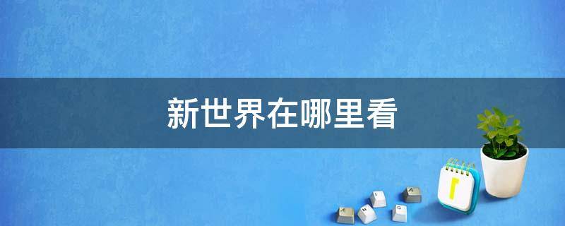 新世界在哪里看 新世界全集在哪個(gè)網(wǎng)站觀看